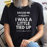 Excuse Me, I Was a Little Tied Up Unisex T-Shirt Top Graphic Sexy Tee Shirt Kinky BDSM Bondage Dom Sub Fetish Novelty Kink Gift for Him Her2