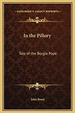 In the Pillory: Tale of the Borgia Pope by John Bond